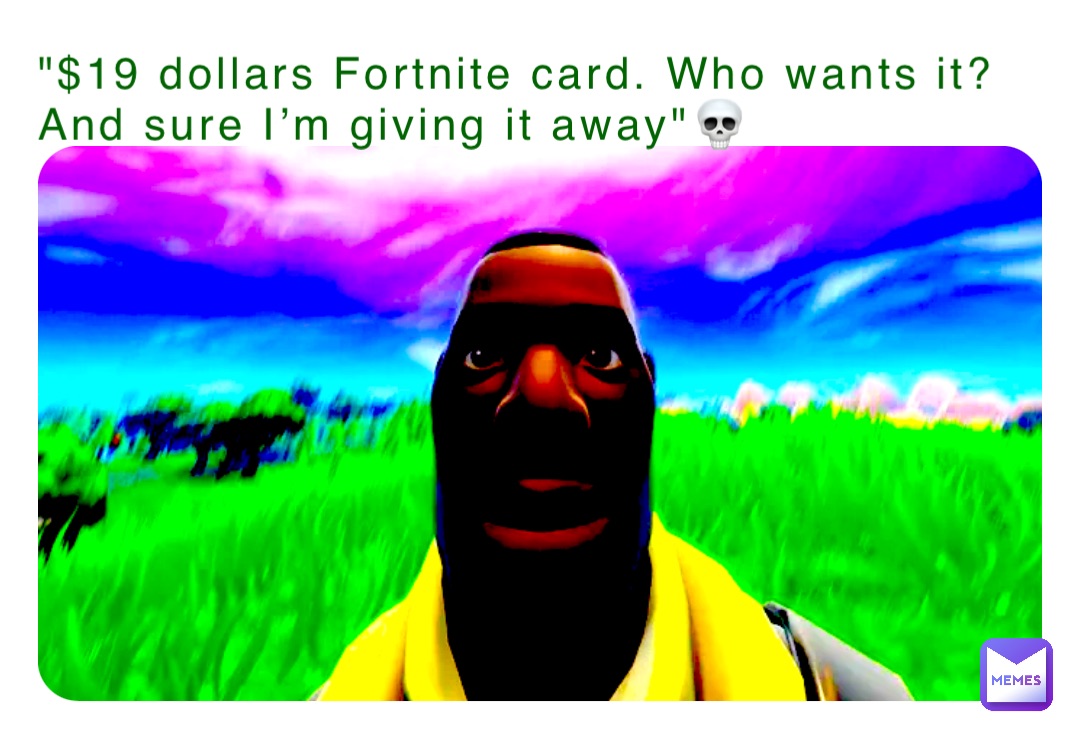 "$19 dollars Fortnite card. Who wants it? And sure I’m giving it away"💀