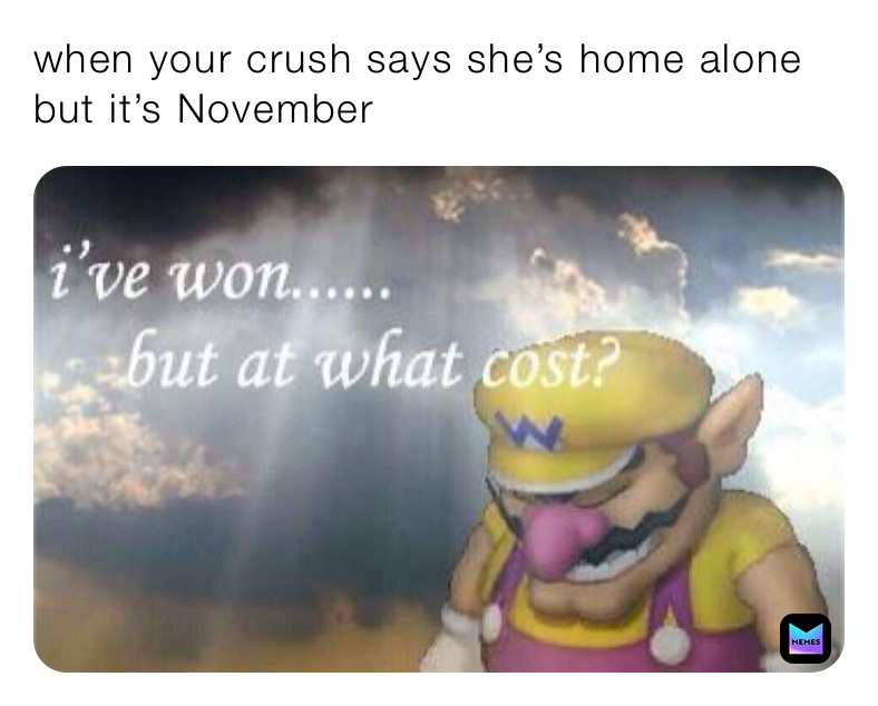 when your crush says she’s home alone but it’s November