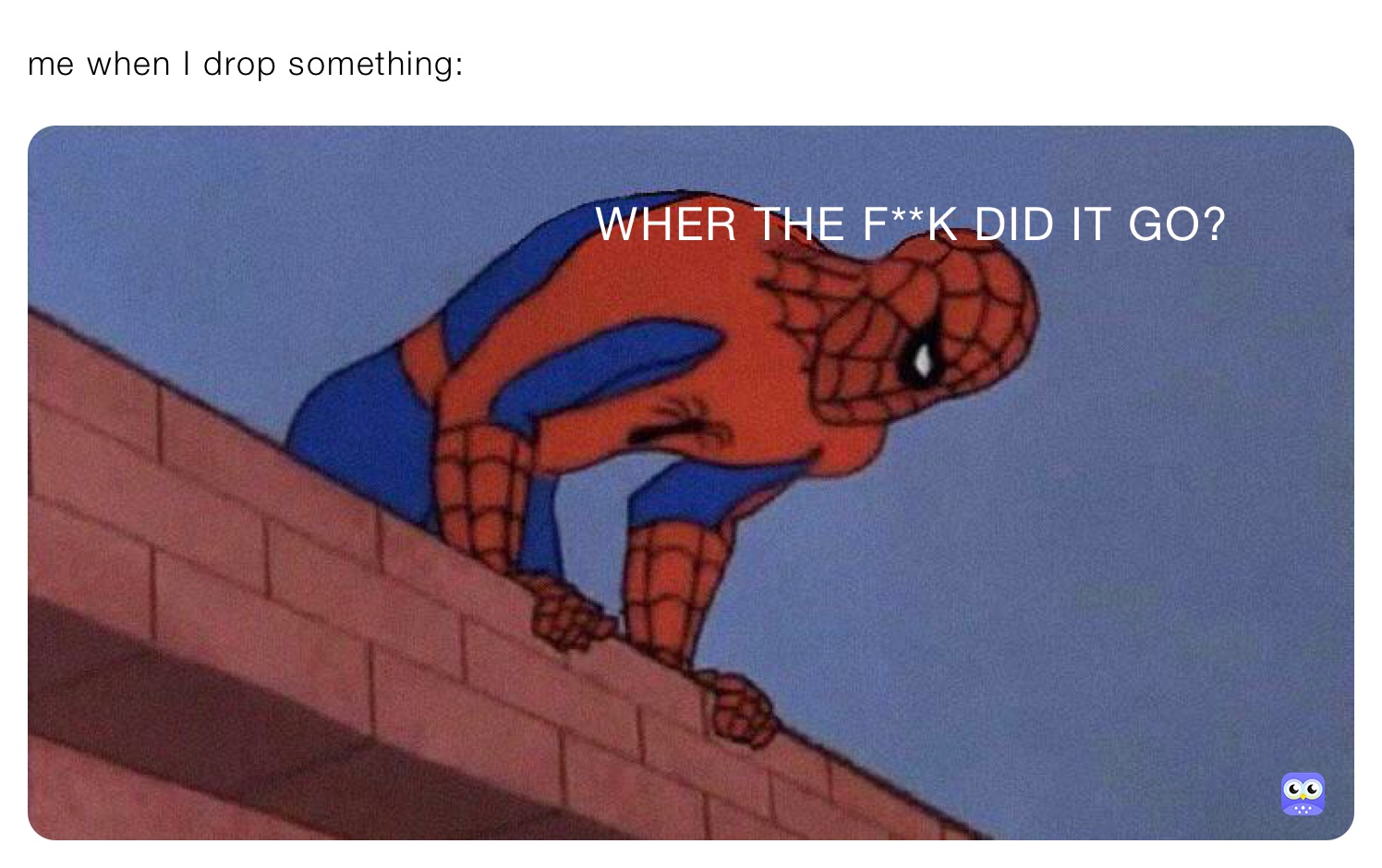 me when I drop something:
