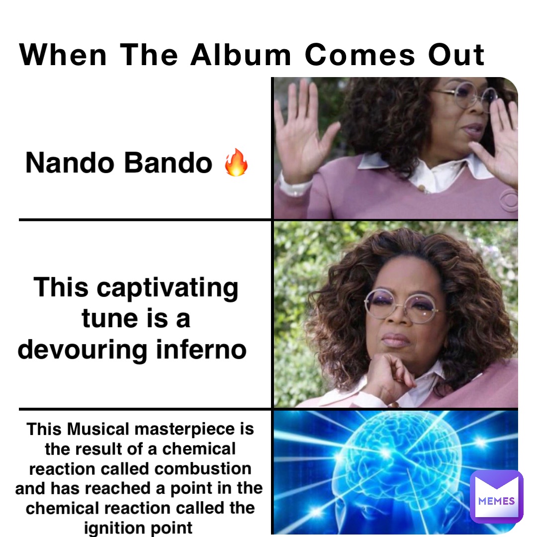 When The Album Comes Out Nando Bando 🔥 This captivating tune is a devouring inferno This Musical masterpiece is the result of a chemical reaction called combustion and has reached a point in the chemical reaction called the ignition point