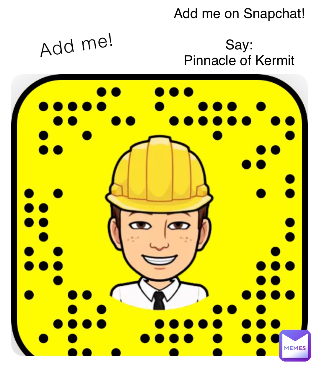 Add me! Add me on Snapchat!

Say:
Pinnacle of Kermit