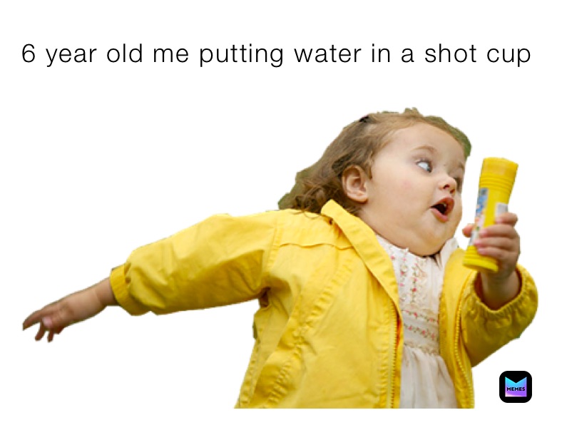 6 year old me putting water in a shot cup