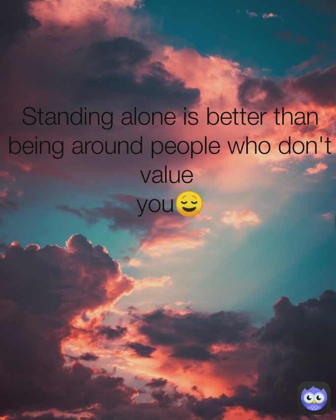 Standing alone is better than
being around people who don't value 
you😌