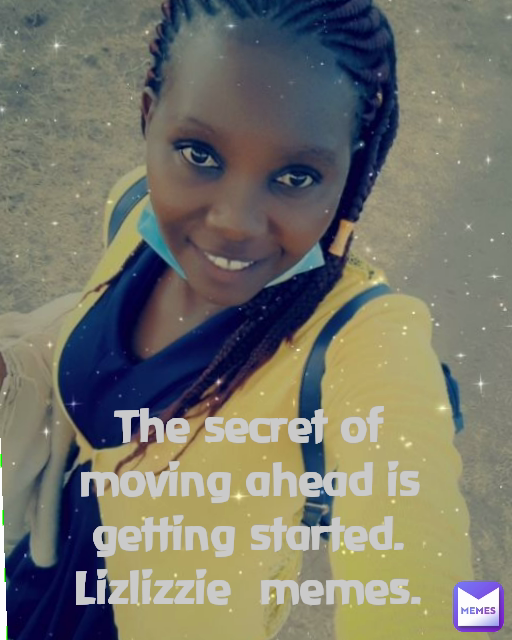 
The secret of moving ahead is getting started.
Lizlizzie  memes.