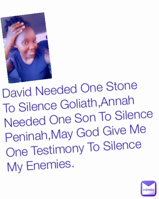 David Needed One Stone To Silence Goliath,Annah Needed One Son To Silence Peninah,May God Give Me One Testimony To Silence My Enemies.