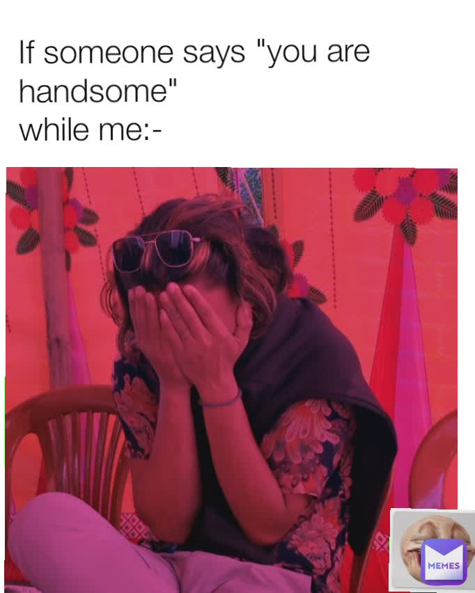 If someone says "you are handsome" while me rosonvuzel Memes