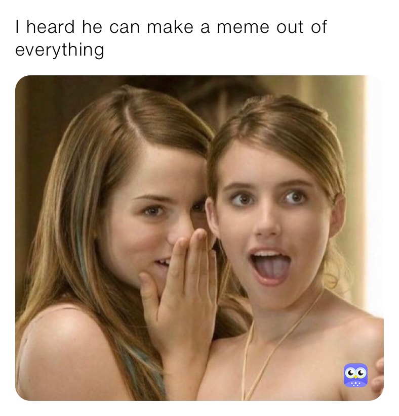 I heard he can make a meme out of everything