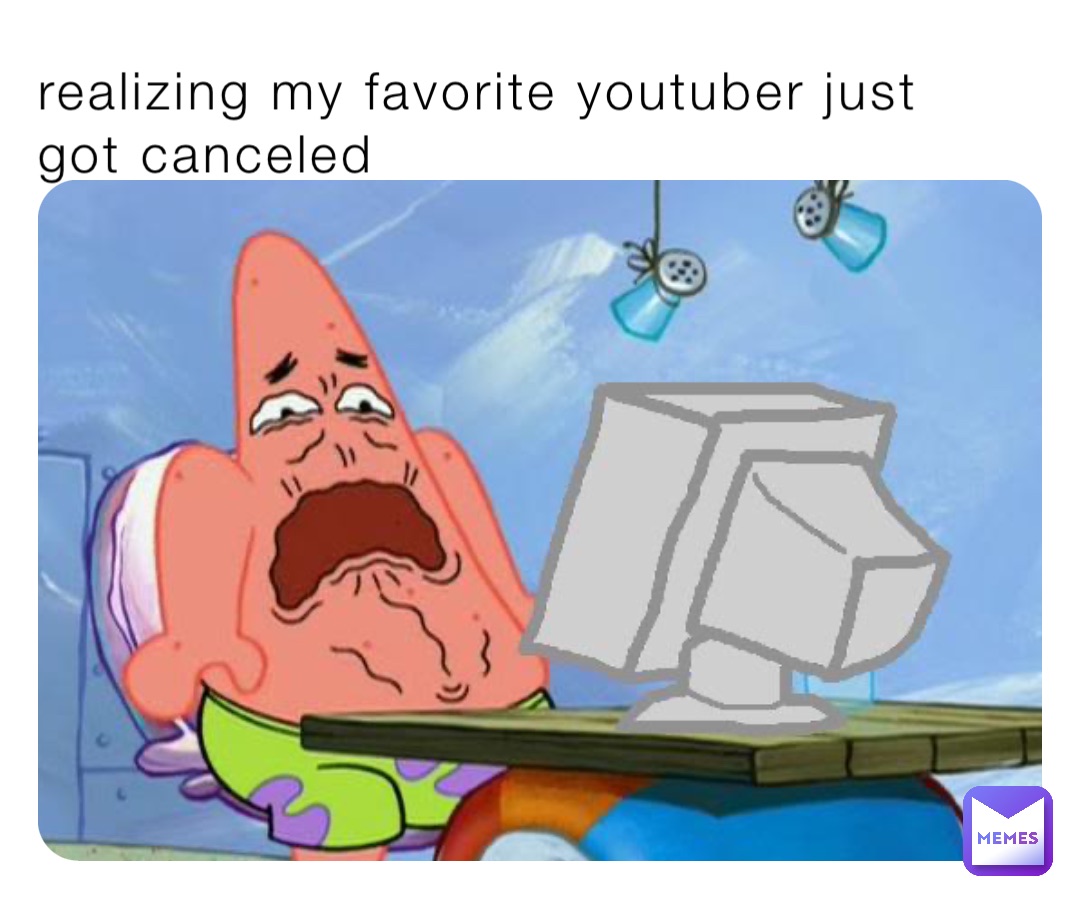 realizing my favorite youtuber just got canceled