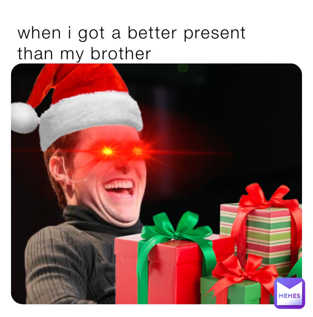 when i got a better present than my brother