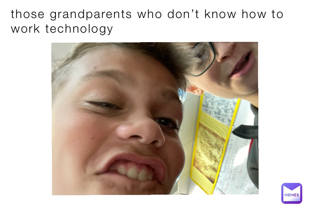those grandparents who don’t know how to work technology