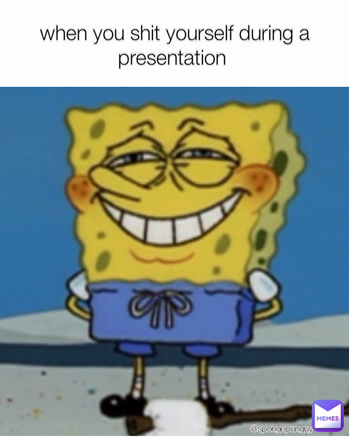 @spongepunguy when you shit yourself during a presentation 