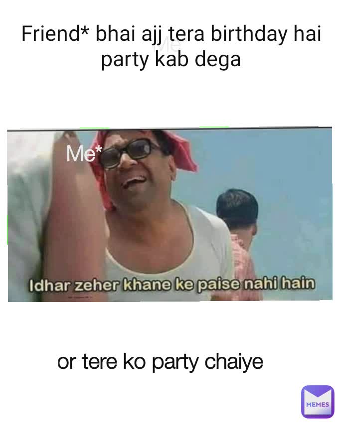 Me* Friend* bhai ajj tera birthday hai party kab dega Me* Me* or tere ko party chaiye 