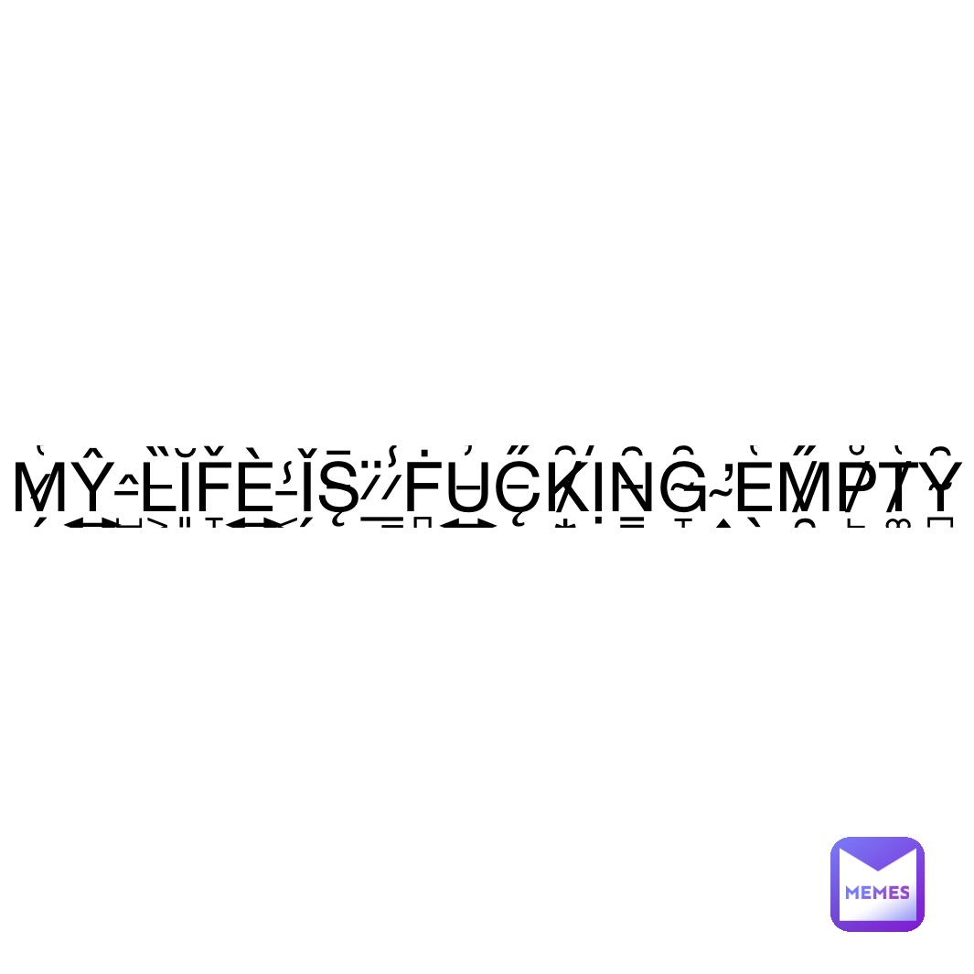 M̷̗̔Ŷ̴͍ ̶̺̂L̶͕̏Ĭ̵͈F̶̞̌È̵͍ ̵͔̾Ǐ̷̗S̶̨̅ ̷̠̈ ̷͇̾Ḟ̵̻U̶͍̓C̵̨̋K̸͙͂Ị̸́N̵̳͂G̴̞̑ ̴͎̕E̶̖̔M̸̯̋P̸̙̊T̸͚̔Y̴̪̑