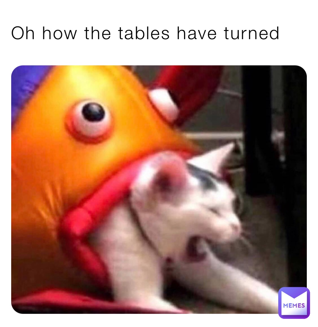Oh how the tables have turned Oh how the tables have turned