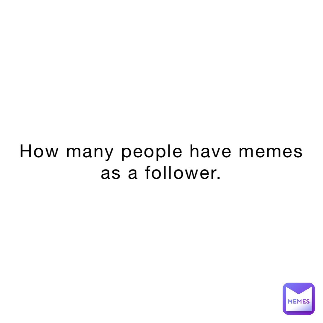 How many people have memes as a follower.