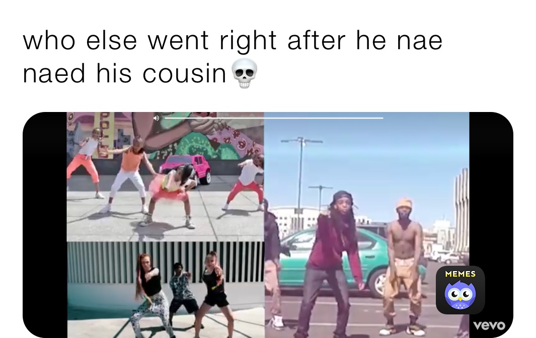 who else went right after he nae naed his cousin💀