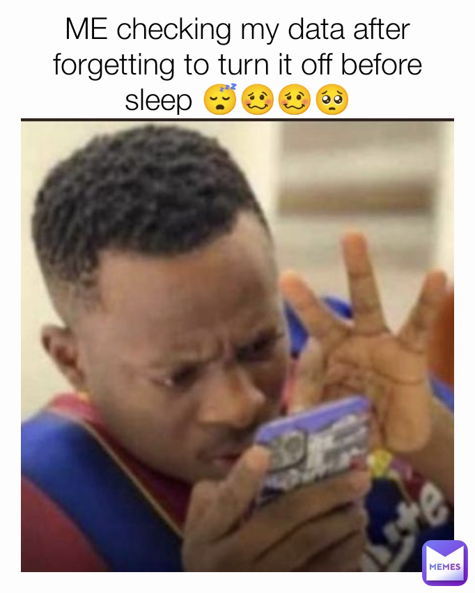 ME checking my data after forgetting to turn it off before sleep 😴🥴🥴🥺