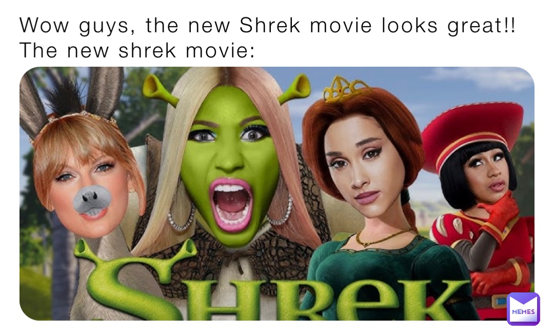 Wow guys, the new Shrek movie looks great!! 
The new shrek movie: