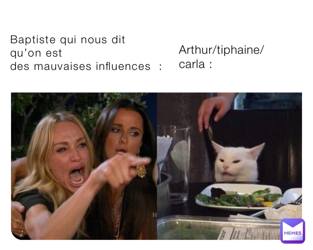 Baptiste qui nous dit 
qu’on est 
des mauvaises influences  : Arthur/tiphaine/carla :