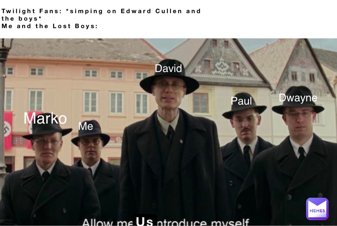 Twilight Fans: *simping on Edward Cullen and
the boys*
Me and the Lost Boys: Us David Dwayne Marko Paul Me