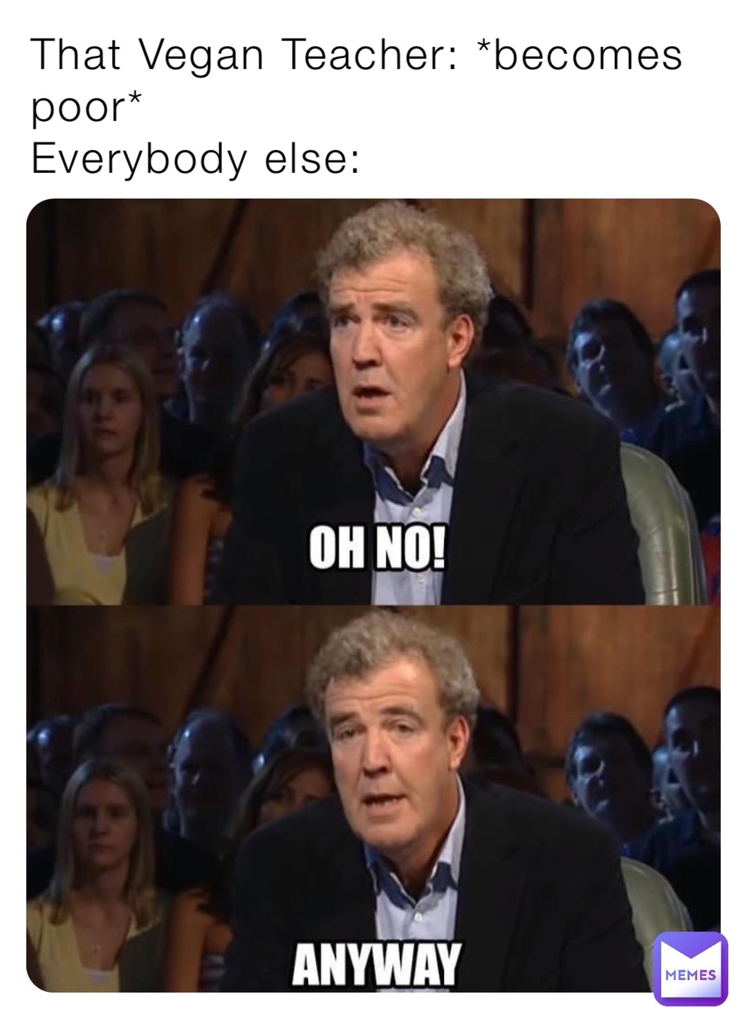 That Vegan Teacher: *becomes poor*
Everybody else: