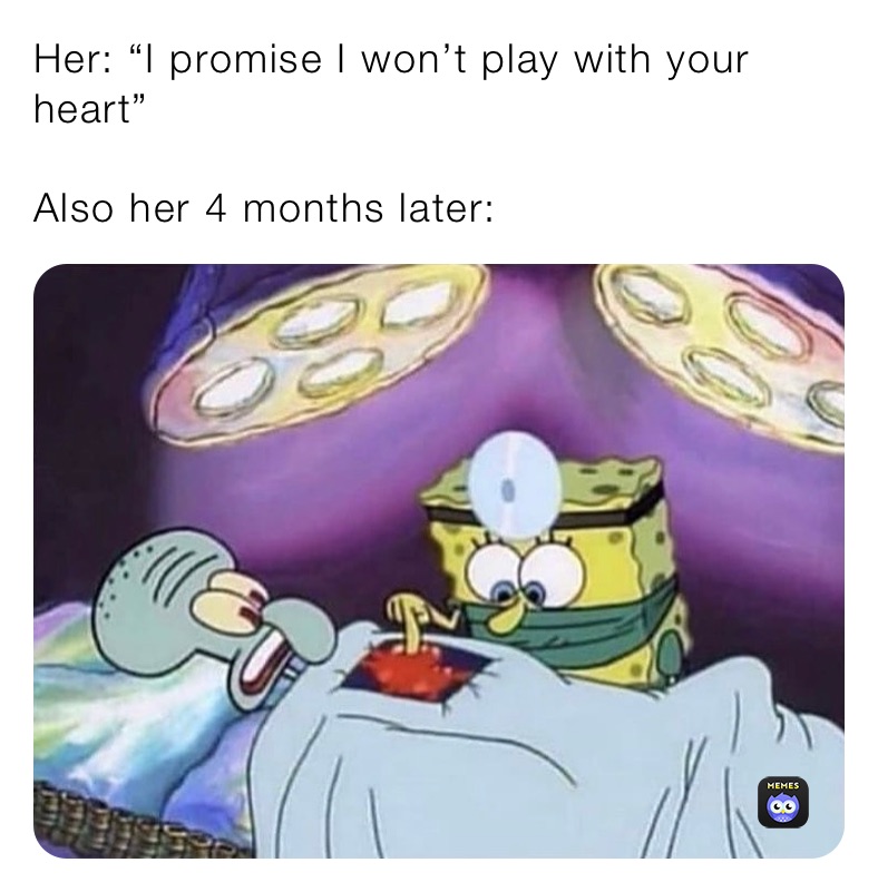 Her: “I promise I won’t play with your heart”

Also her 4 months later: