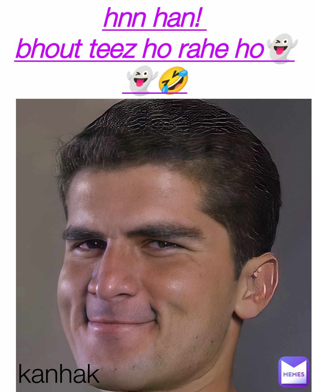 hnn han! 
bhout teez ho rahe ho👻👻🤣 kanhak