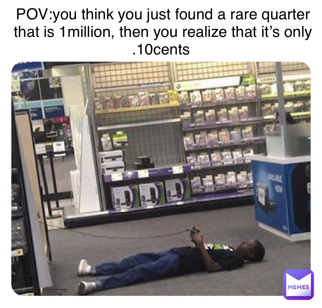 POV:you think you just found a rare quarter that is 1million, then you realize that it’s only .10cents