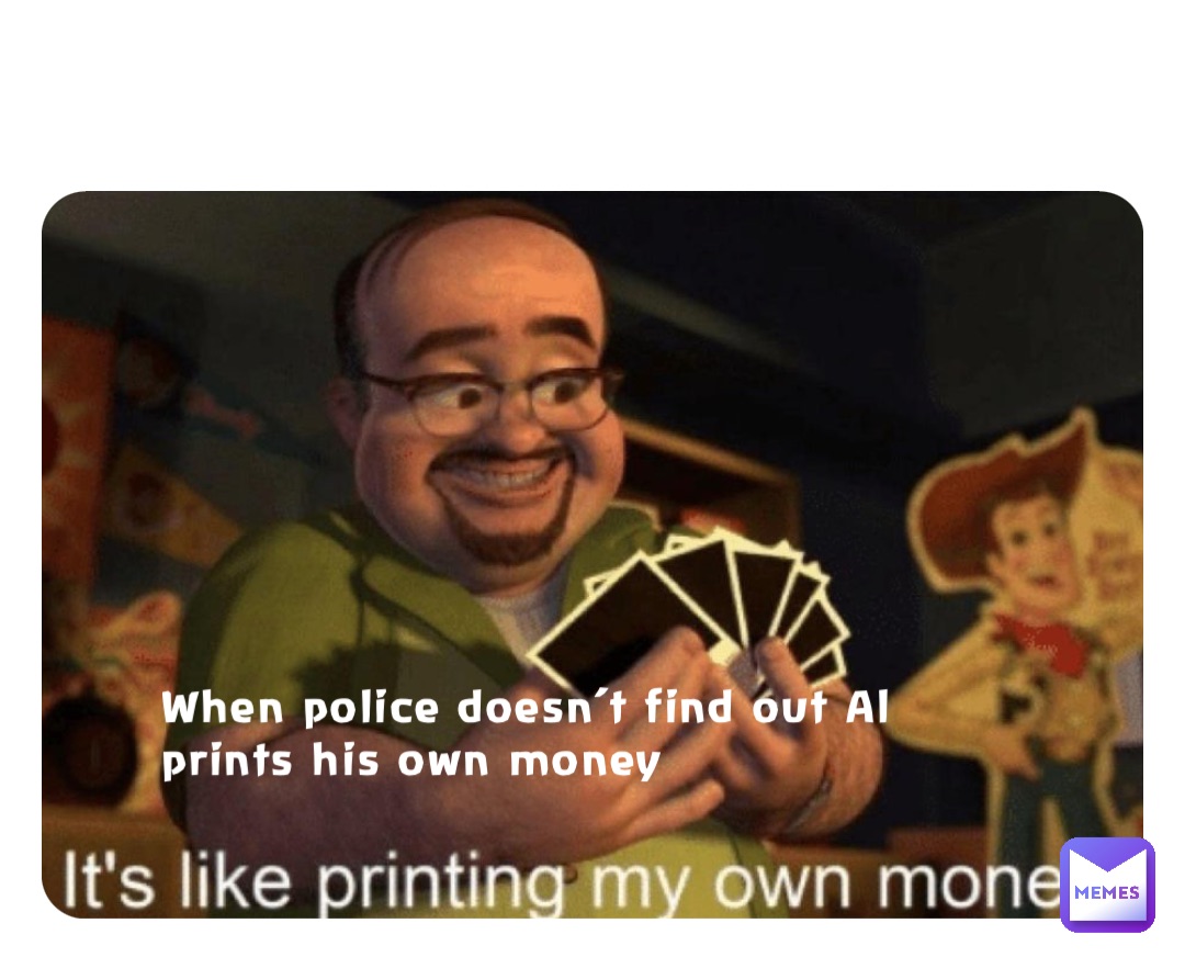 When police doesn’t find out Al prints his own money