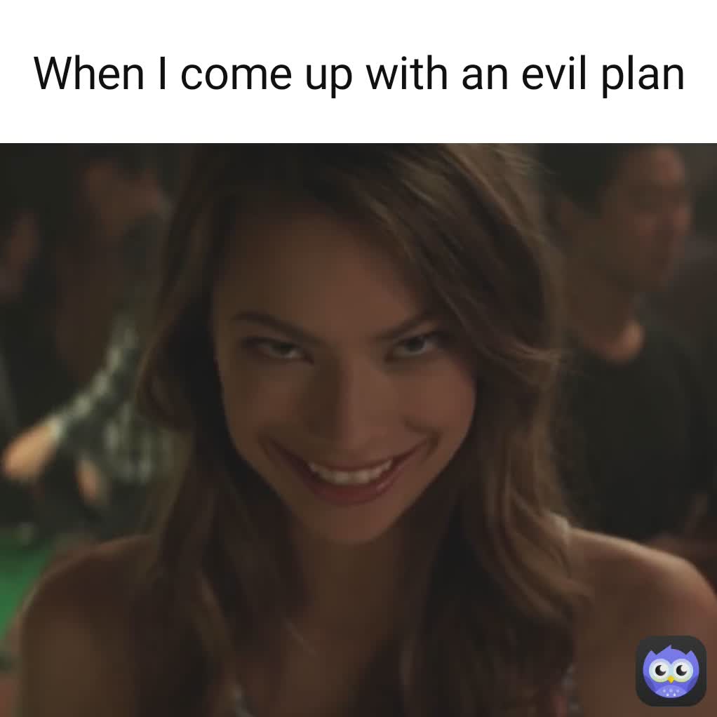 When I come up with an evil plan