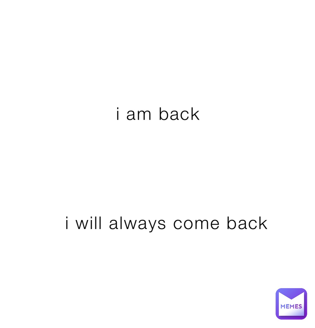 i am back i will always come back