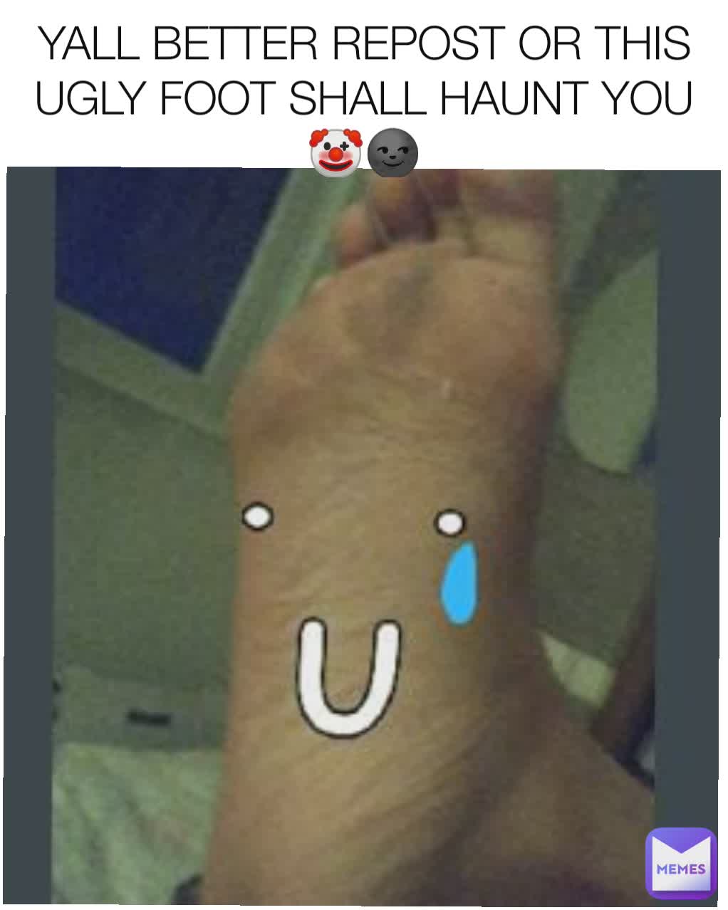 YALL BETTER REPOST OR THIS UGLY FOOT SHALL HAUNT YOU🤡🌚