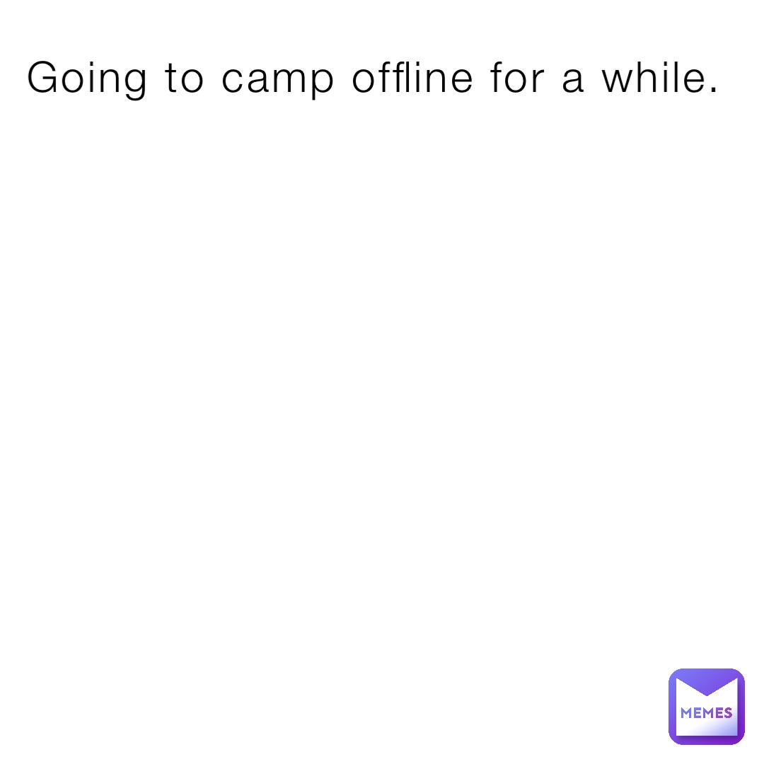 Going to camp offline for a while.