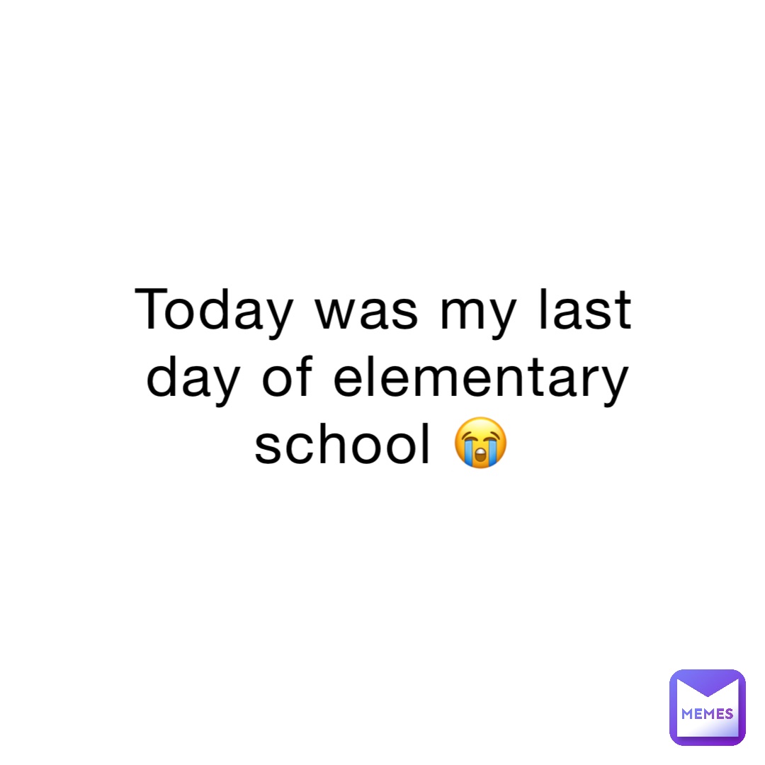 Today was my last day of elementary school 😭