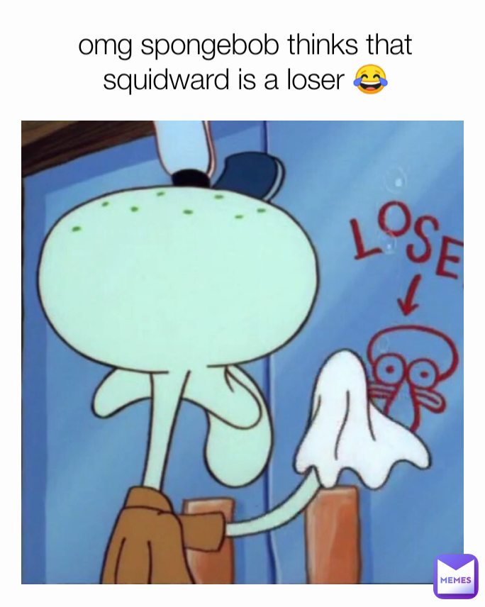 omg spongebob thinks that squidward is a loser 😂