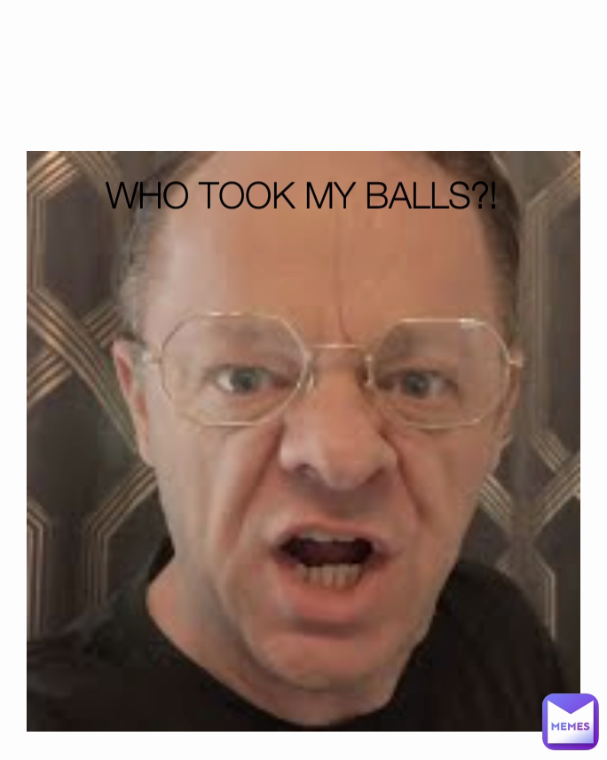 WHO TOOK MY BALLS?!