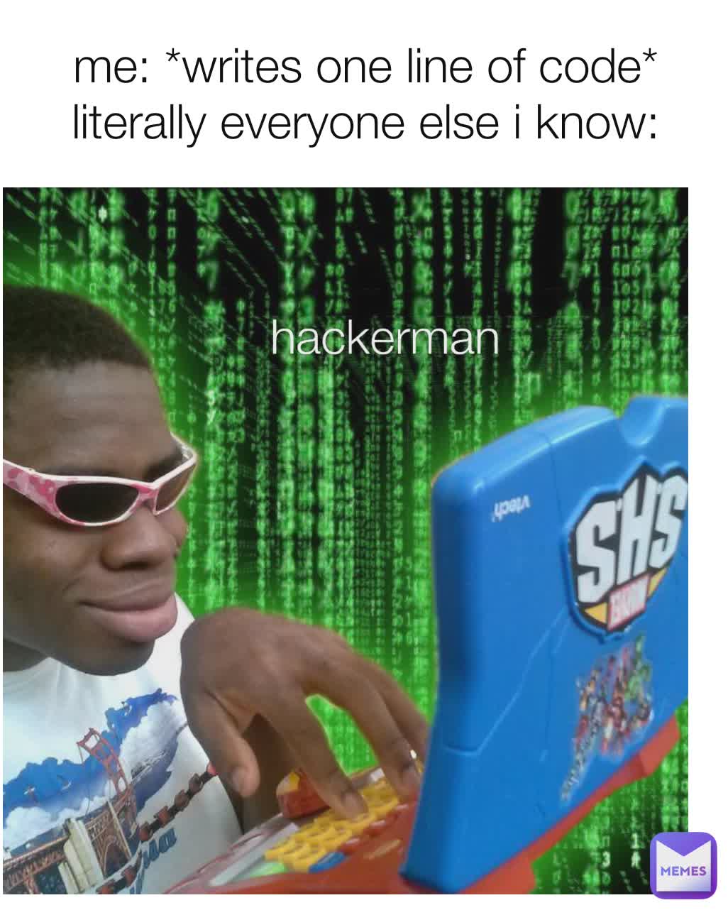 me: *writes one line of code*
literally everyone else i know: hackerman hackerman