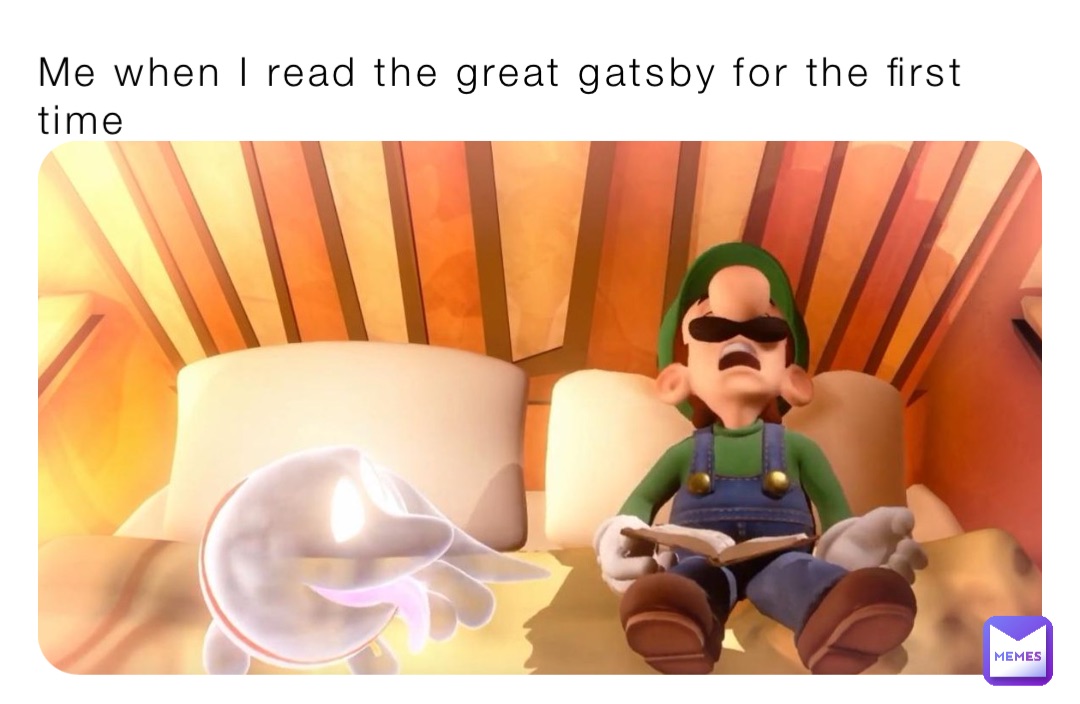 Me when I read the great gatsby for the first time