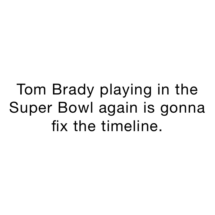 Tom Brady playing in the Super Bowl again is gonna fix the timeline.