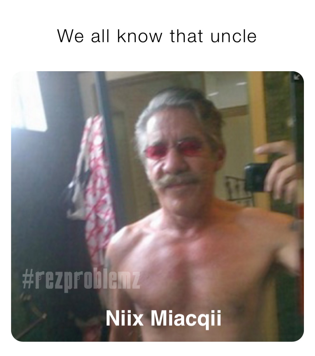 We all know that uncle Niix Miacqii