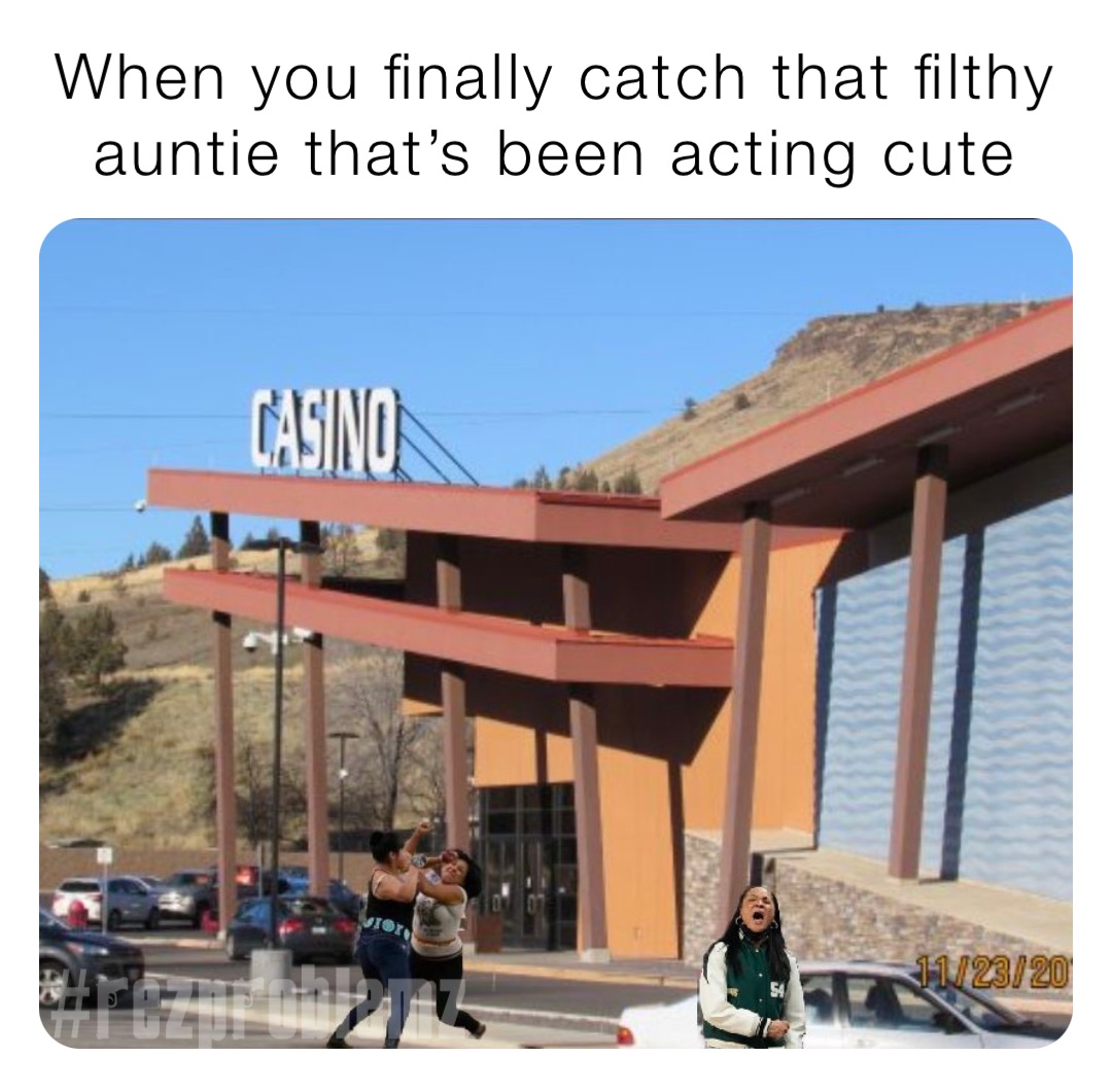 When you finally catch that filthy auntie that’s been acting cute