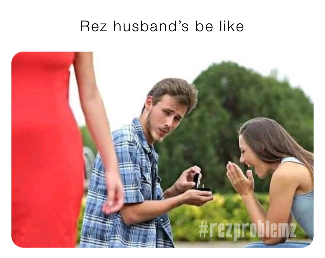 Rez husband’s be like