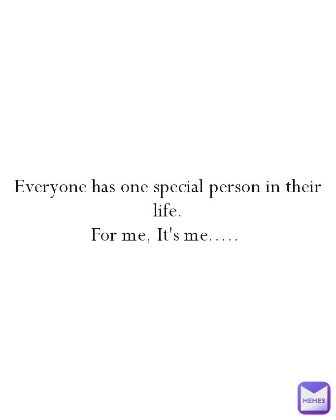 Everyone has one special person in their life.
For me, It's me..... 