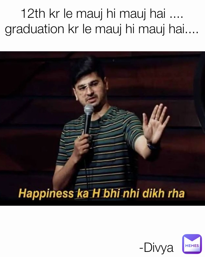 12th kr le mauj hi mauj hai ....
graduation kr le mauj hi mauj hai.... -Divya