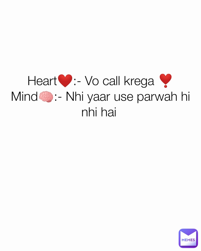 Heart❤️:- Vo call krega ❣️
Mind🧠:- Nhi yaar use parwah hi nhi hai 



