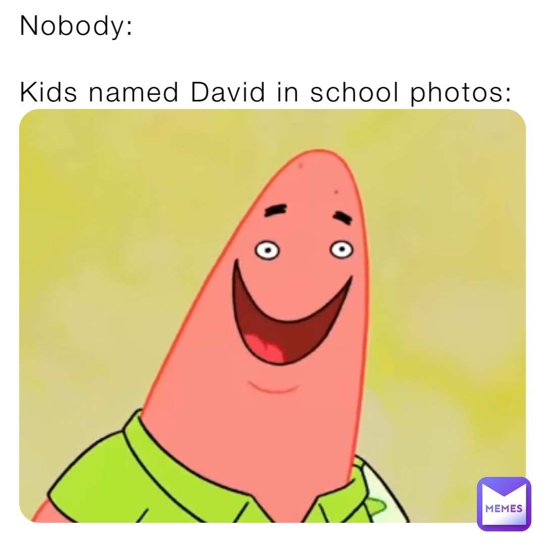 Nobody:

Kids named David in school photos: