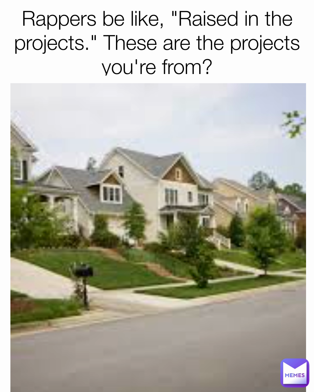 Rappers be like, "Raised in the projects." These are the projects you're from?