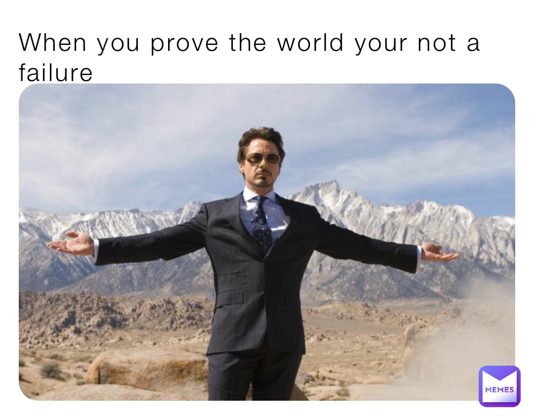 When you prove the world your not a failure