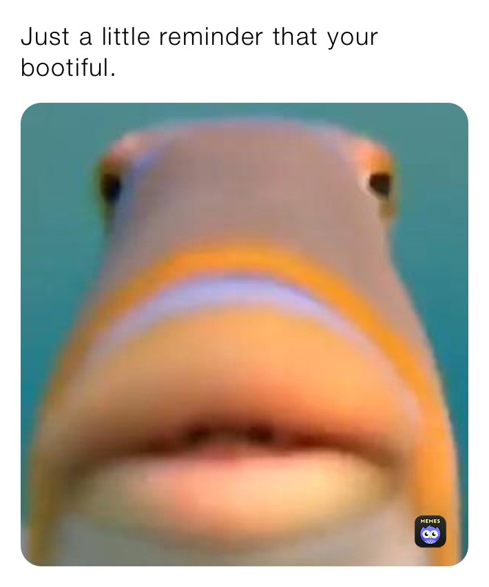Just a little reminder that your bootiful. 