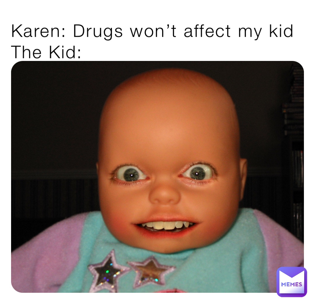 Karen: Drugs won’t affect my kid
The Kid: